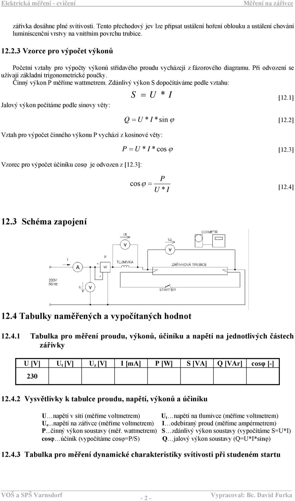 Činný výkon P měříme wattmetrem. Zdánlivý výkon S dopočítáváme podle vztahu: Jalový výkon počítáme podle sinovy věty: S = U * I [12.1] Q = U * I *sin ϕ [12.