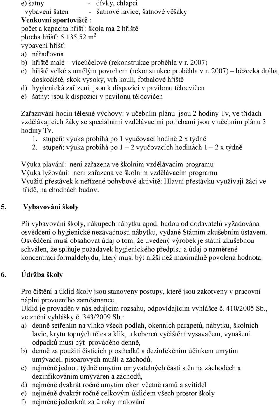 2007) běžecká dráha, doskočiště, skok vysoký, vrh koulí, fotbalové hřiště d) hygienická zařízení: jsou k dispozici v pavilonu tělocvičen e) šatny: jsou k dispozici v pavilonu tělocvičen Zařazování