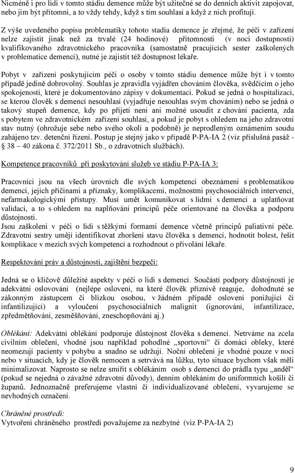 zdravotnického pracovníka (samostatně pracujících sester zaškolených v problematice demencí), nutné je zajistit též dostupnost lékaře.