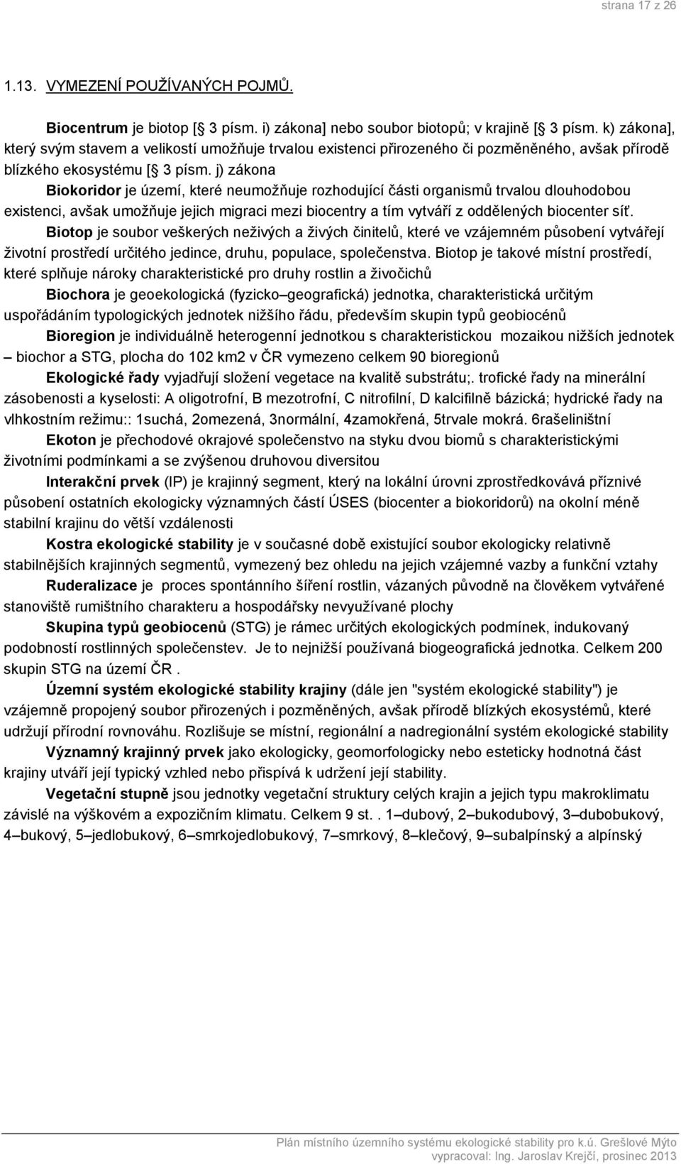 j) zákona Biokoridor je území, které neumožňuje rozhodující části organismů trvalou dlouhodobou existenci, avšak umožňuje jejich migraci mezi biocentry a tím vytváří z oddělených biocenter síť.