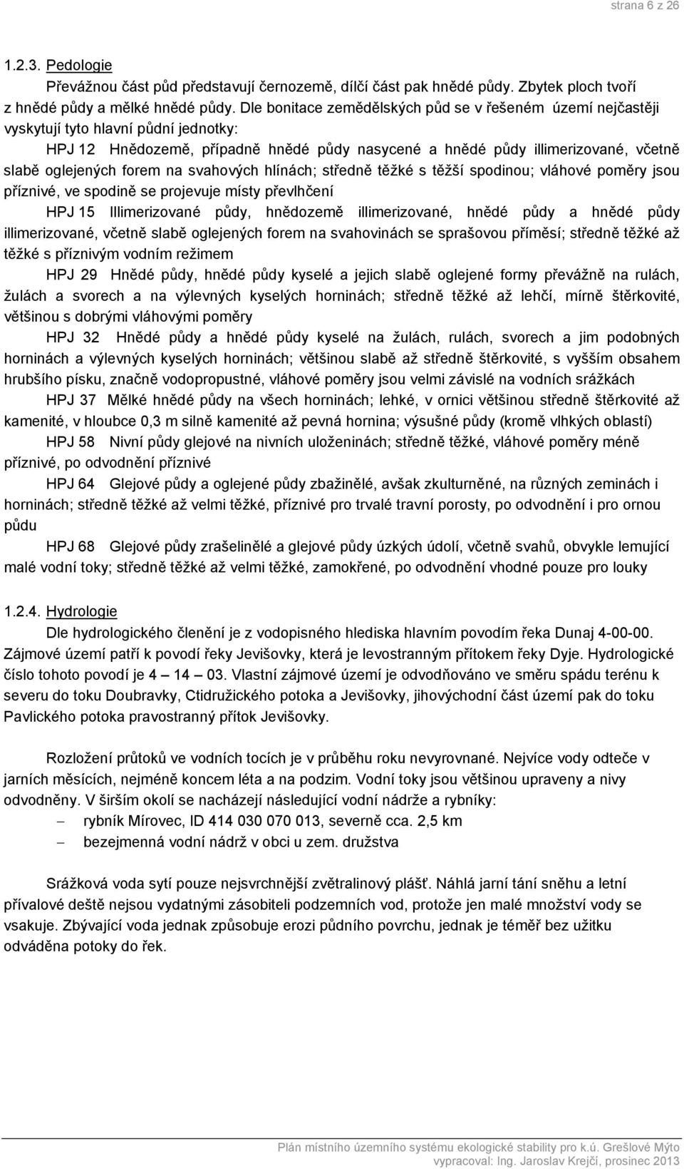 forem na svahových hlínách; středně těžké s těžší spodinou; vláhové poměry jsou příznivé, ve spodině se projevuje místy převlhčení HPJ 15 Illimerizované půdy, hnědozemě illimerizované, hnědé půdy a