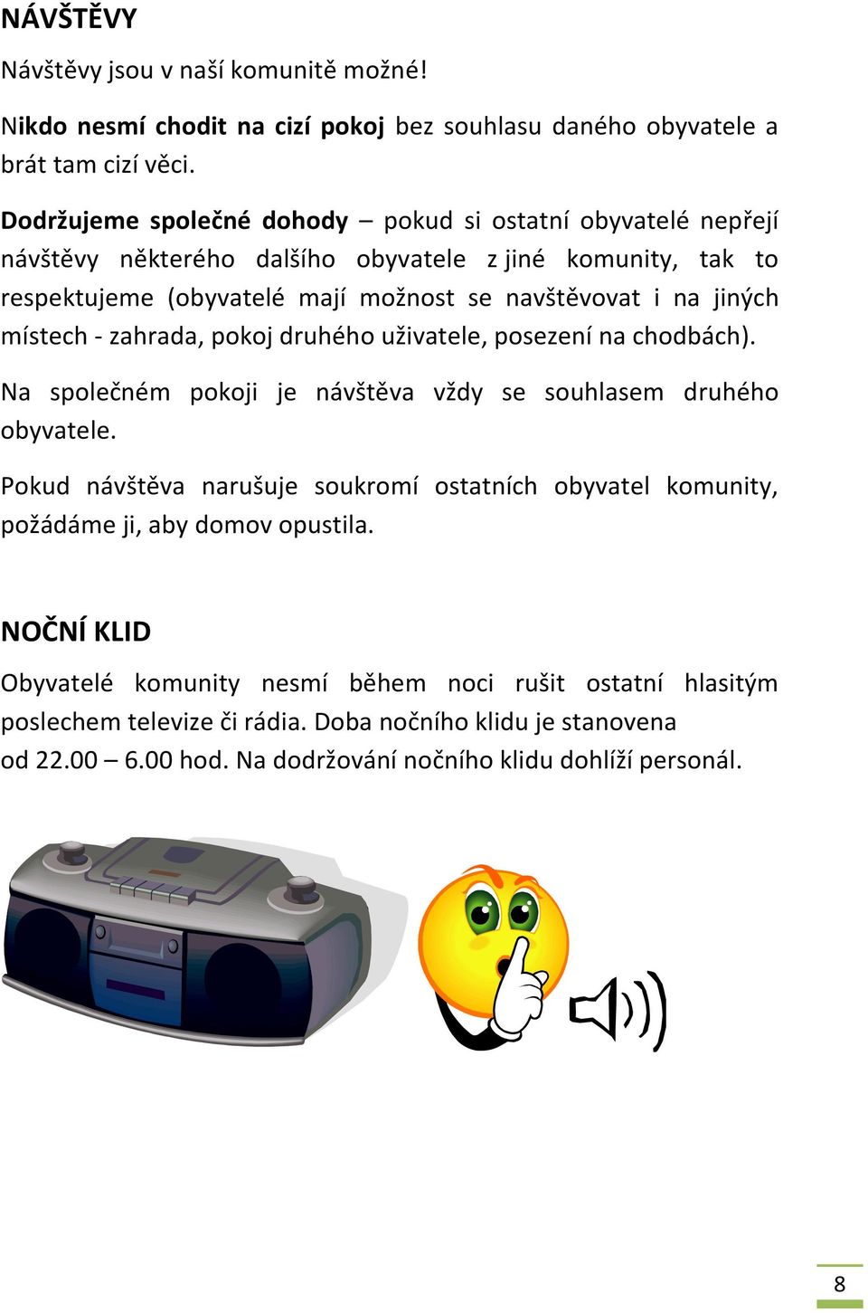 místech - zahrada, pokoj druhého uživatele, posezení na chodbách). Na společném pokoji je návštěva vždy se souhlasem druhého obyvatele.