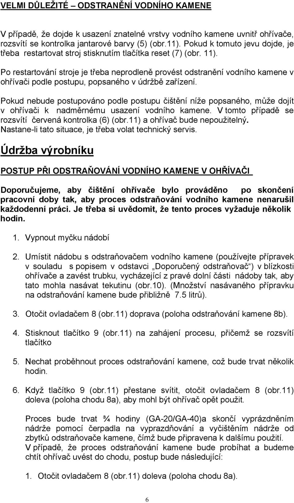 Pokud eude postupováo podle postupu čištěí íže popsého, může dojít v ohřívči k dměému uszeí vodího kee. V tomto přípdě se ozsvítí čeveá kotolk (6) (o.) ohřívč ude epoužitelý.