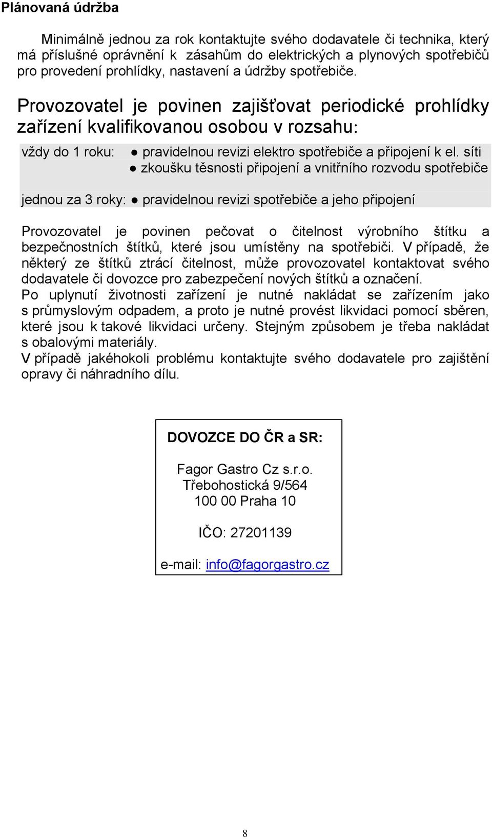 síti zkoušku těsosti připojeí vitřího ozvodu spotřeiče jedou z oky: pvidelou evizi spotřeiče jeho připojeí Povozovtel je povie pečovt o čitelost výoího štítku ezpečostích štítků, kteé jsou umístěy