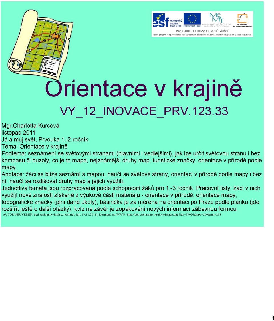 ročník Téma: Orientace v krajině Podtéma: seznámení se světovými stranami (hlavními i vedlejšími), jak lze určit světovou stranu i bez kompasu či buzoly, co je to mapa, nejznámější druhy map,