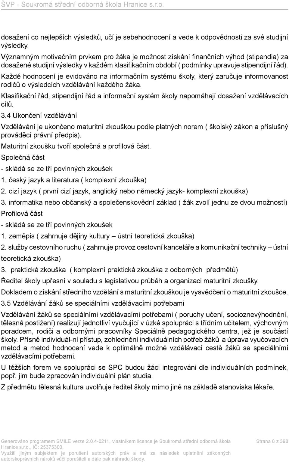 Každé hodnocení je evidováno na informačním systému školy, který zaručuje informovanost rodičů o výsledcích vzdělávání každého žáka.