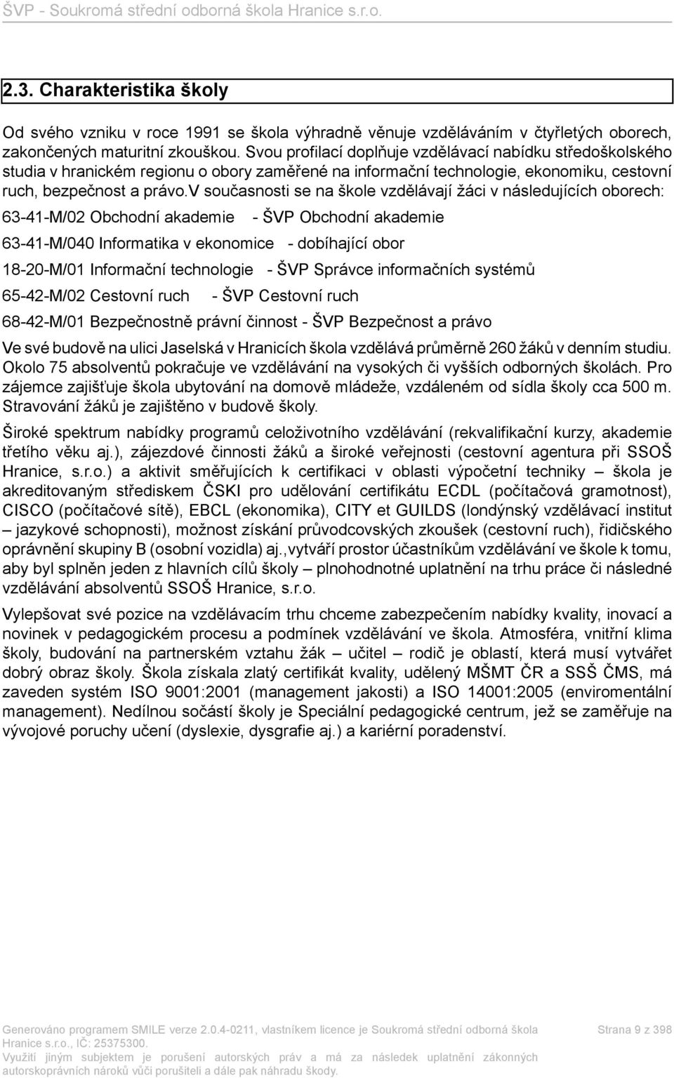 v současnosti se na škole vzdělávají žáci v následujících oborech: 63-41-M/02 Obchodní akademie - ŠVP Obchodní akademie 63-41-M/040 Informatika v ekonomice - dobíhající obor 18-20-M/01 Informační