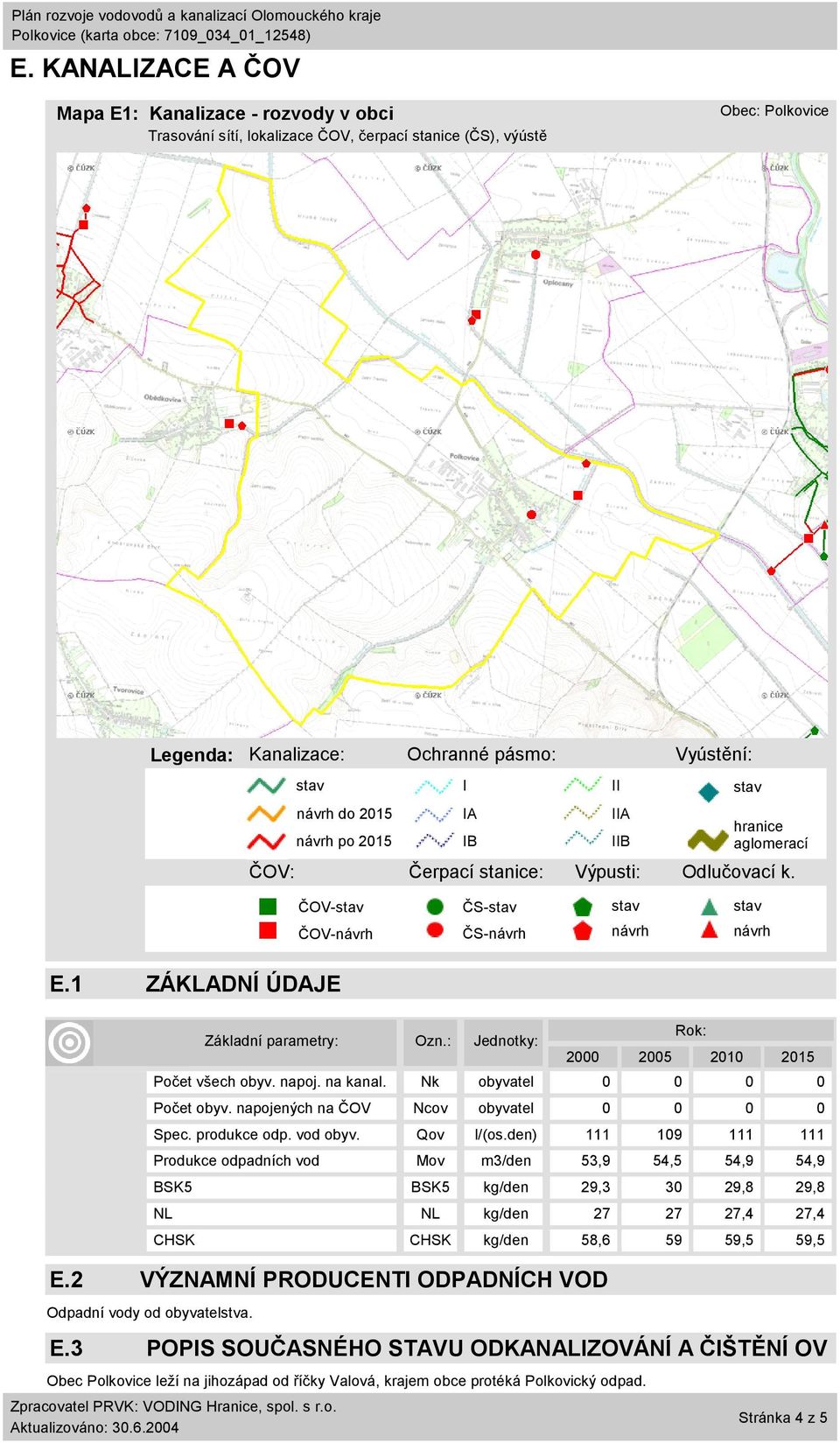 Základní parametry: Ozn.: Jednotky: 2000 2005 2010 2015 Počet všech obyv. napoj. na kanal. Nk obyvatel 0 0 0 0 Počet obyv. napojených na ČOV Ncov obyvatel 0 0 0 0 Spec. produkce odp. vod obyv.