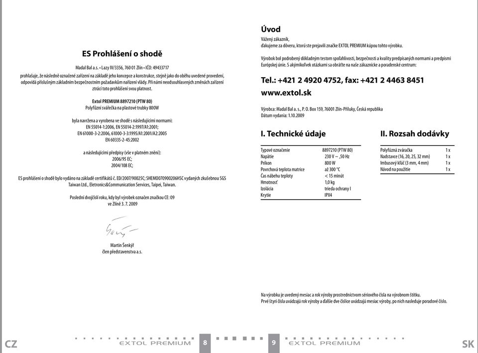Lazy IV/3356, 760 01 Zlín IČO: 49433717 prohlašuje, že následně označené zařízení na základě jeho koncepce a konstrukce, stejně jako do oběhu uvedené provedení, odpovídá příslušným základním