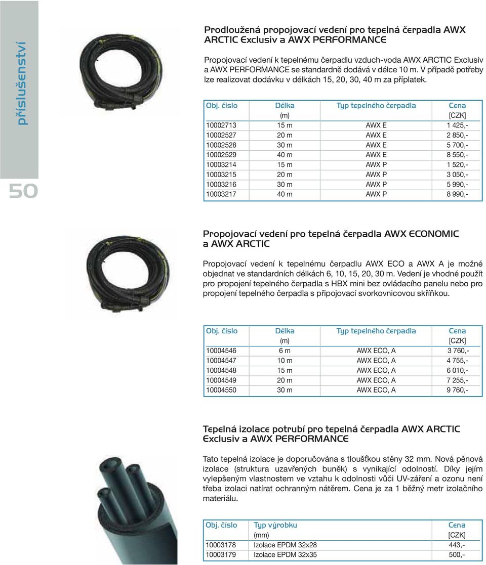 číslo Délka Typ tepelného čerpadla Cena (m) 10002713 15 m AWX E 1 425,- 10002527 20 m AWX E 2 850,- 10002528 30 m AWX E 5 700,- 10002529 40 m AWX E 8 550,- 10003214 15 m AWX P 1 520,- 10003215 20 m