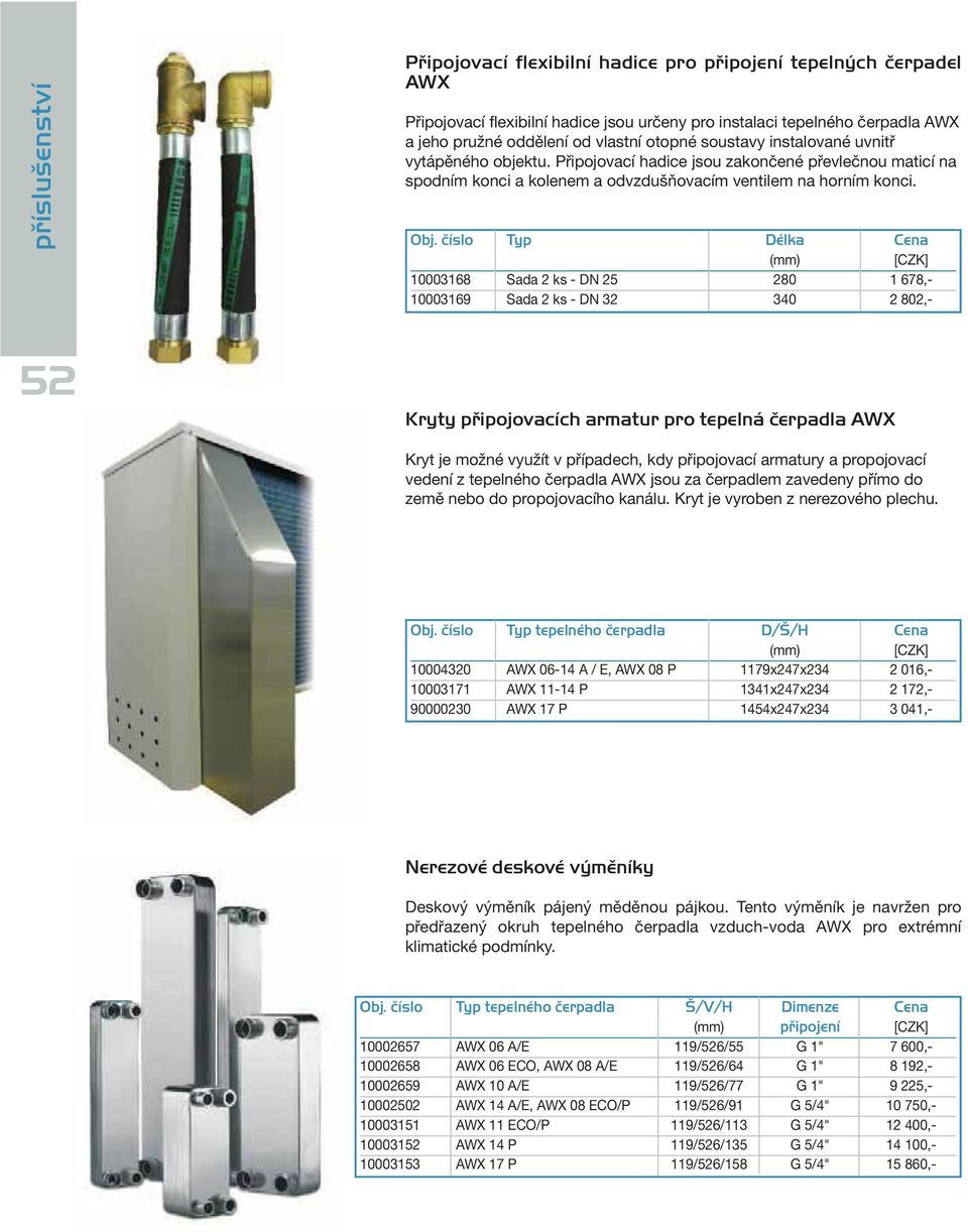 číslo Typ Délka Cena 10003168 Sada 2 ks - DN 25 280 1 678,- 10003169 Sada 2 ks - DN 32 340 2 802,- 52 Kryty připojovacích armatur pro tepelná čerpadla AWX Kryt je možné využít v případech, kdy