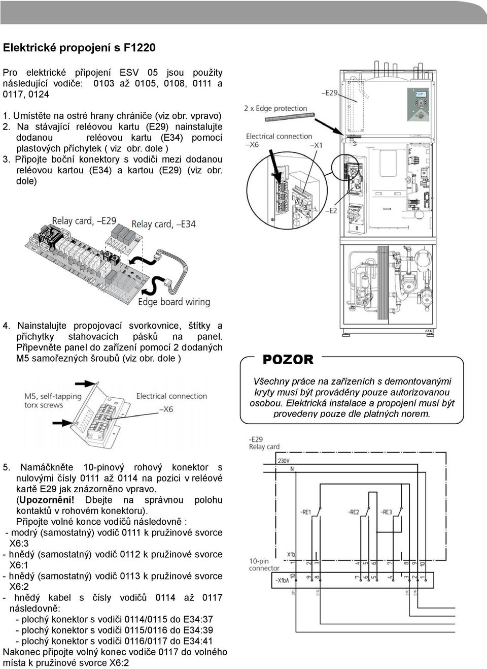 Připojte boční konektory s vodiči mezi dodanou reléovou kartou (E34) a kartou (E29) (viz obr. dole) 4. Nainstalujte propojovací svorkovnice, štítky a příchytky stahovacích pásků na panel.