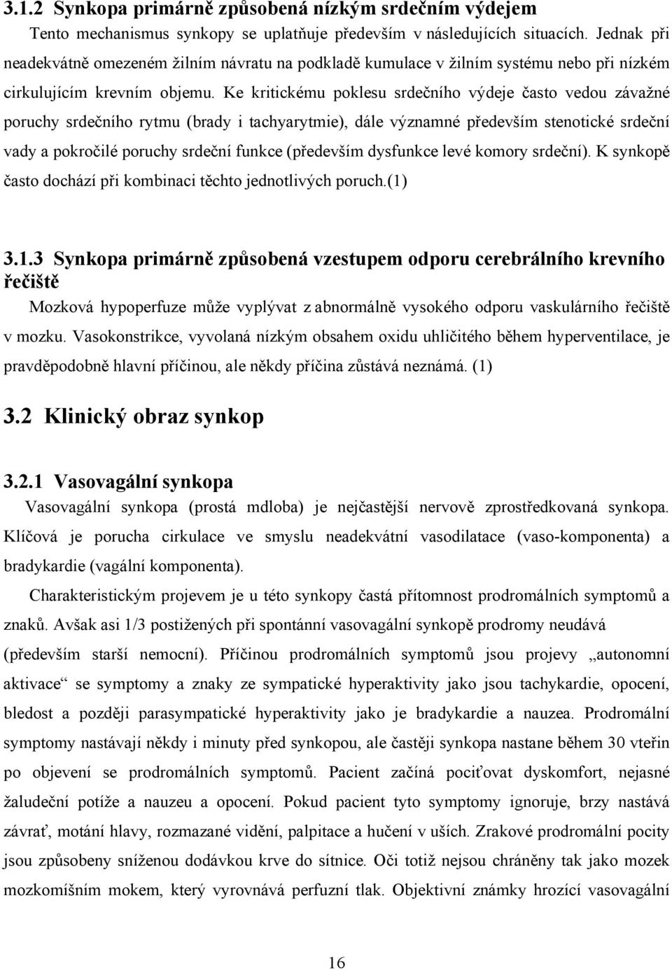 Ke kritickému poklesu srdečního výdeje často vedou závažné poruchy srdečního rytmu (brady i tachyarytmie), dále významné především stenotické srdeční vady a pokročilé poruchy srdeční funkce