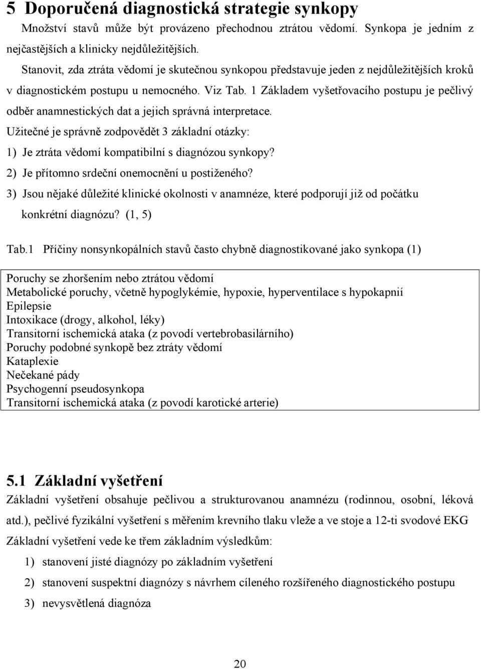 1 Základem vyšetřovacího postupu je pečlivý odběr anamnestických dat a jejich správná interpretace.