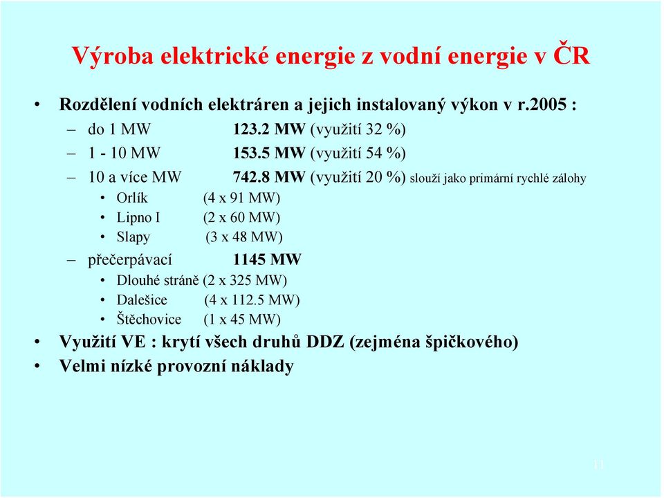 8 MW (využití 20 %) slouží jako primární rychlé zálohy Orlík (4 x 91 MW) Lipno I (2 x 60 MW) Slapy (3 x 48 MW)