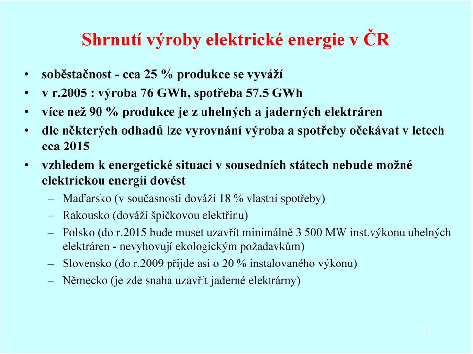 situaci v sousedních státech nebude možné elektrickou energii dovést Maďarsko (v současnosti dováží 18 % vlastní spotřeby) Rakousko (dováží špičkovou elektřinu) Polsko (do