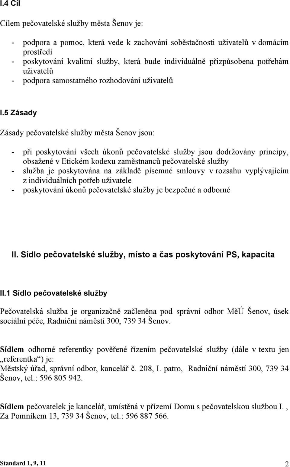 5 Zásady Zásady pečovatelské služby města Šenov jsou: - při poskytování všech úkonů pečovatelské služby jsou dodržovány principy, obsažené v Etickém kodexu zaměstnanců pečovatelské služby - služba je