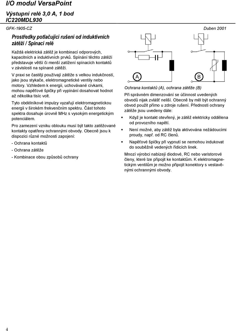 V praxi se častěji používají zátěže s velkou indukčností, jako jsou stykače, elektromagnetické ventily nebo motory.