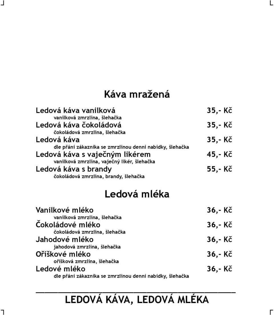 35,- Kč Ledová mléka Vanilkové mléko vanilková zmrzlina, šlehačka Čokoládové mléko čokoládová zmrzlina, šlehačka Jahodové mléko jahodová zmrzlina, šlehačka Oříškové