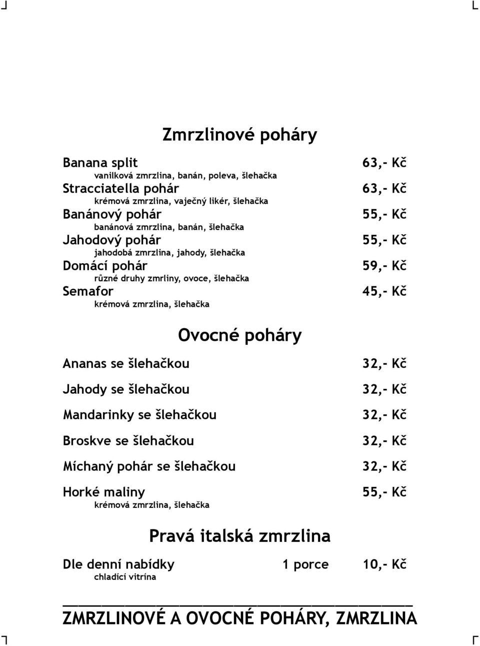 zmrzlina, šlehačka 63,- Kč 63,- Kč 59,- Kč Ovocné poháry Ananas se šlehačkou Jahody se šlehačkou Mandarinky se šlehačkou Broskve se šlehačkou Míchaný pohár