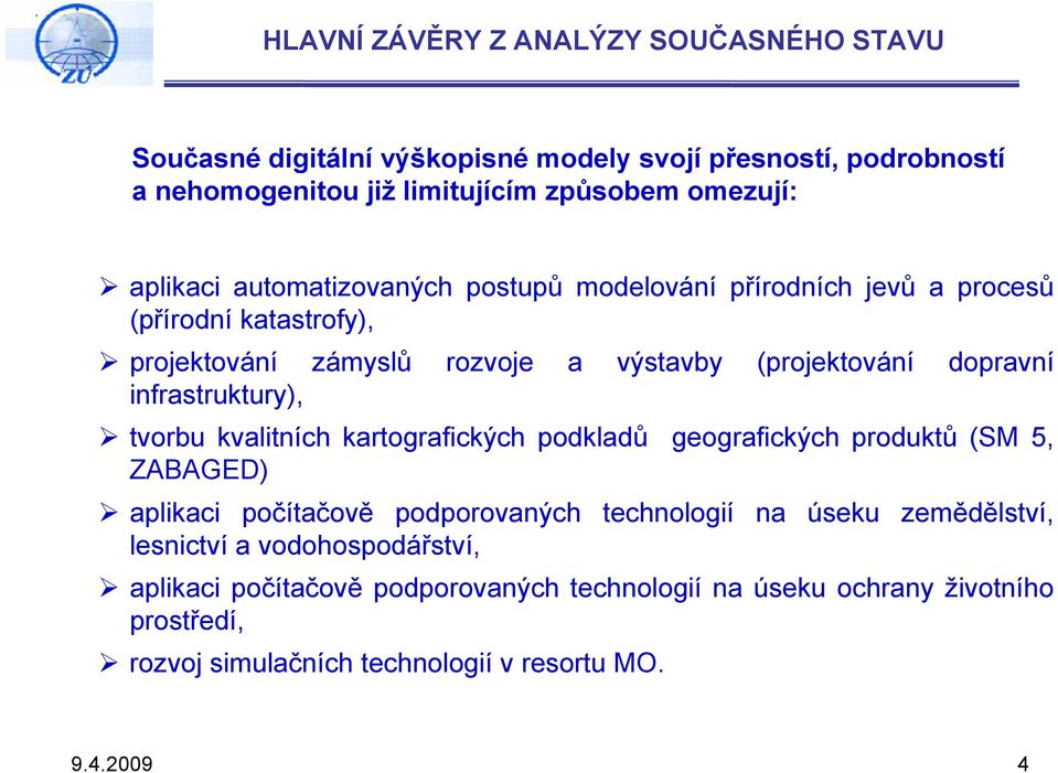 infrastruktury), tvorbu kvalitních kartografických podkladů geografických produktů (SM 5, ZABAGED) aplikaci počítačově podporovaných technologií na úseku