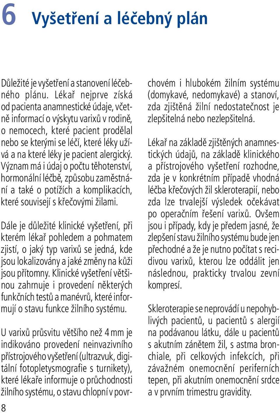 alergický. Význam má i údaj o počtu těhotenství, hormonální léčbě, způsobu zaměstnání a také o potížích a komplikacích, které souvisejí s křečovými žilami.