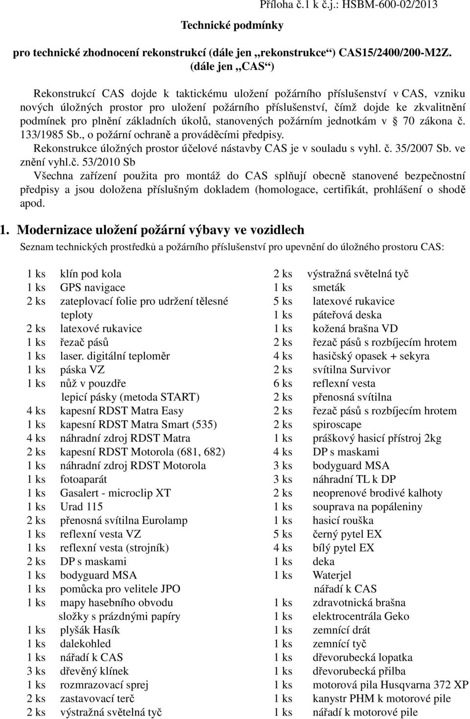 plnění základních úkolů, stanovených požárním jednotkám v 70 zákona č. 133/1985 Sb., o požární ochraně a prováděcími předpisy. Rekonstrukce úložných prostor účelové nástavby CAS je v souladu s vyhl.