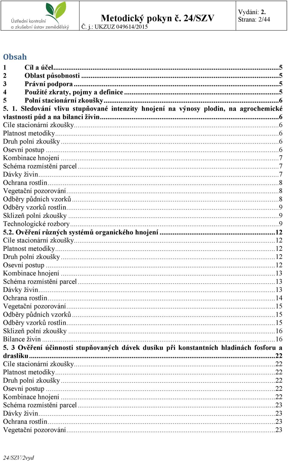 ..8 Vegetační pozorování...8 Odběry půdních vzorků...8 Odběry vzorků rostlin...9 Sklizeň polní zkoušky...9 Technologické rozbory...9 5.2. Ověření různých systémů organického hnojení.