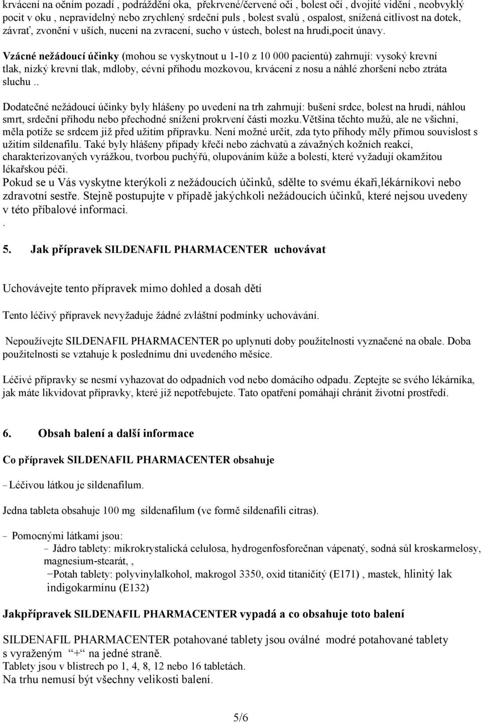 Vzácné nežádoucí účinky (mohou se vyskytnout u 1-10 z 10 000 pacientů) zahrnují: vysoký krevní tlak, nízký krevní tlak, mdloby, cévní příhodu mozkovou, krvácení z nosu a náhlé zhoršení nebo ztráta