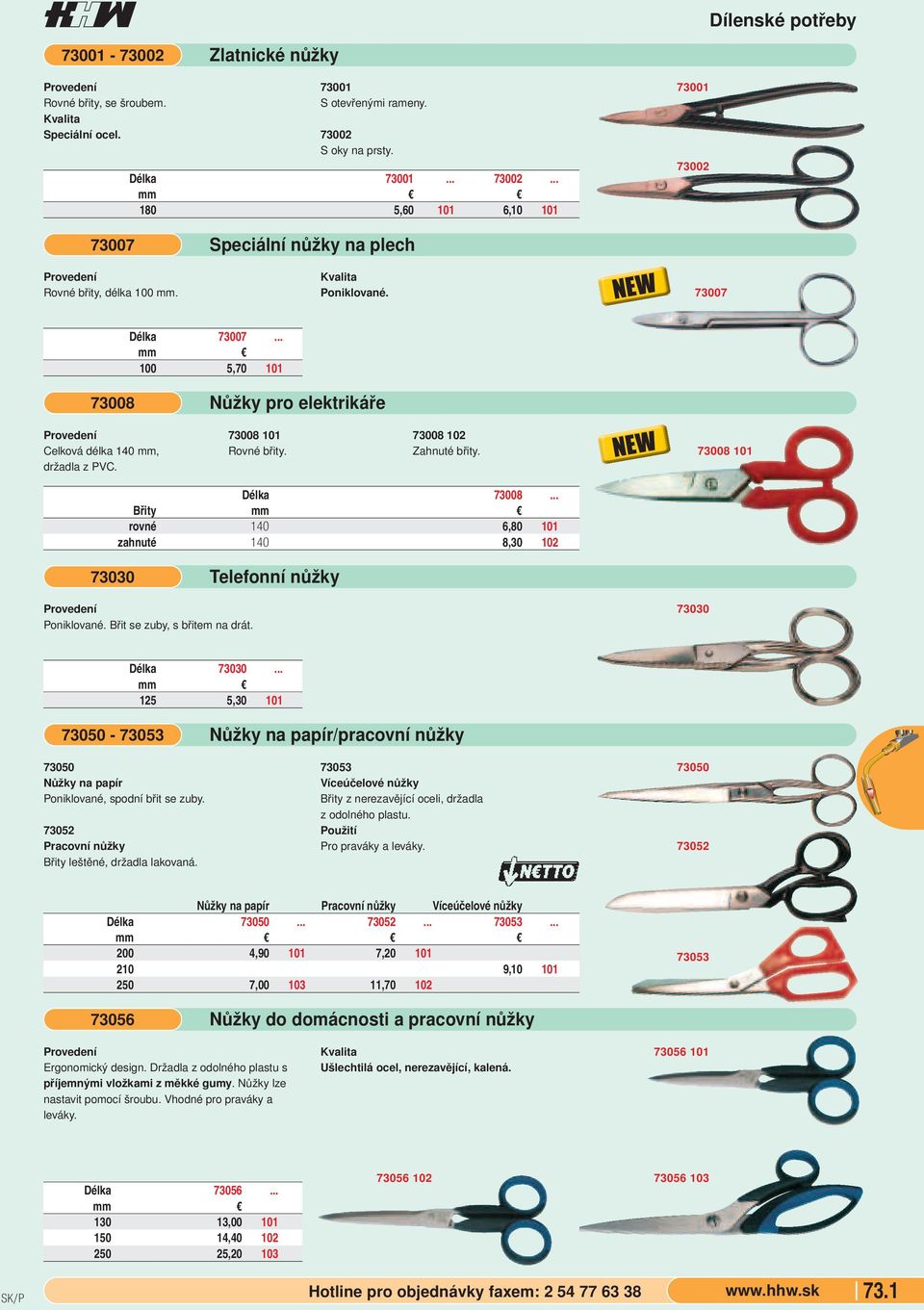 73008 101 Délka 73008... Břity rovné 140 6,80 101 zahnuté 140 8,30 102 73030 Telefonní nůžky Poniklované. Břit se zuby, s břitem na drát. 73030 Délka 73030.