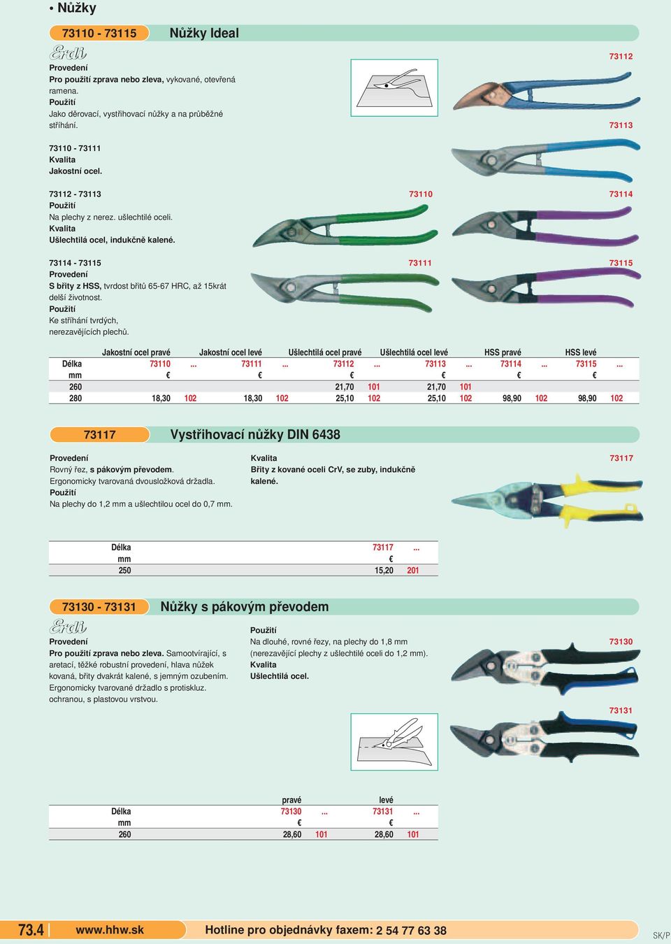 Ke stříhání tvrdých, nerezavějících plechů. 73111 73115 Jakostní ocel pravé Jakostní ocel levé Ušlechtilá ocel pravé Ušlechtilá ocel levé HSS pravé HSS levé Délka 73110... 73111... 73112... 73113.