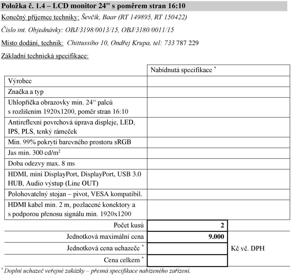 24 palců s rozlišením 1920x1200, poměr stran 16:10 Antireflexní povrchová úprava displeje, LED, IPS, PLS, tenký rámeček Min. 99% pokrytí barevného prostoru srgb Jas min. 300 cd/m 2 Doba odezvy max.