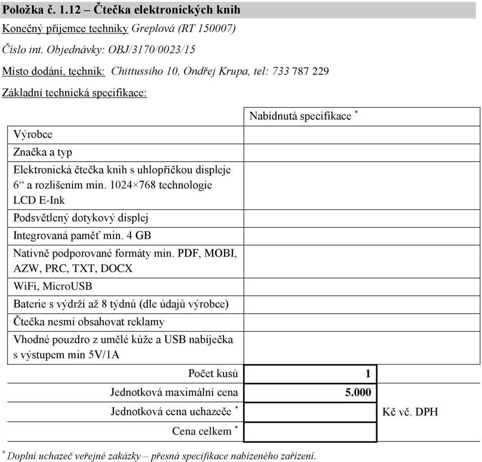 1024 768 technologie LCD E-Ink Podsvětlený dotykový displej Integrovaná paměť min. 4 GB Nativně podporované formáty min.