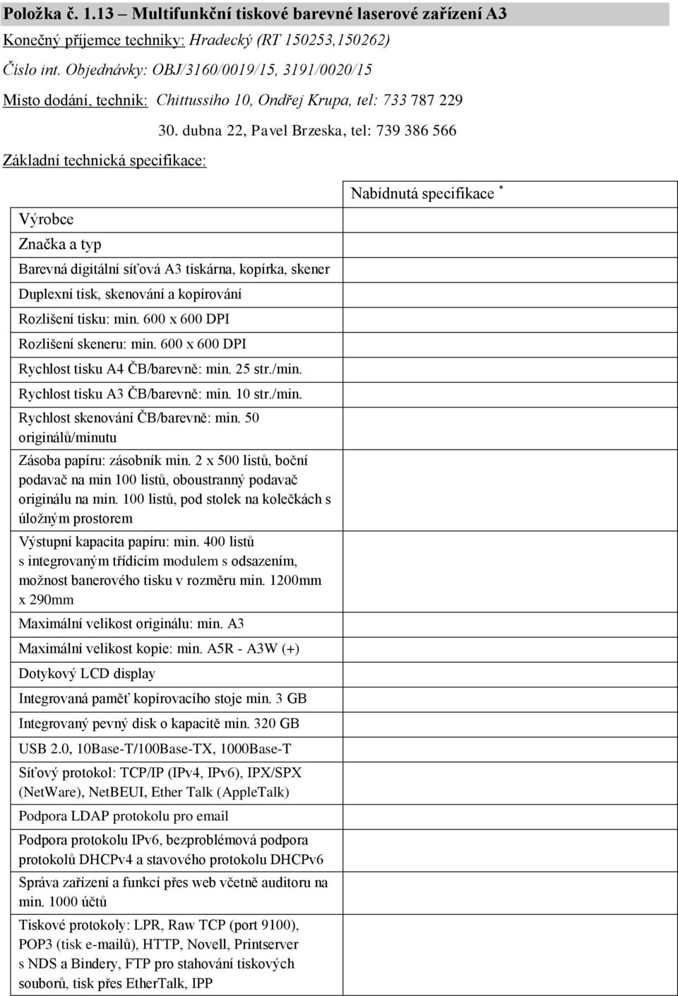 dubna 22, Pavel Brzeska, tel: 739 386 566 Barevná digitální síťová A3 tiskárna, kopírka, skener Duplexní tisk, skenování a kopírování Rozlišení tisku: min. 600 x 600 DPI Rozlišení skeneru: min.