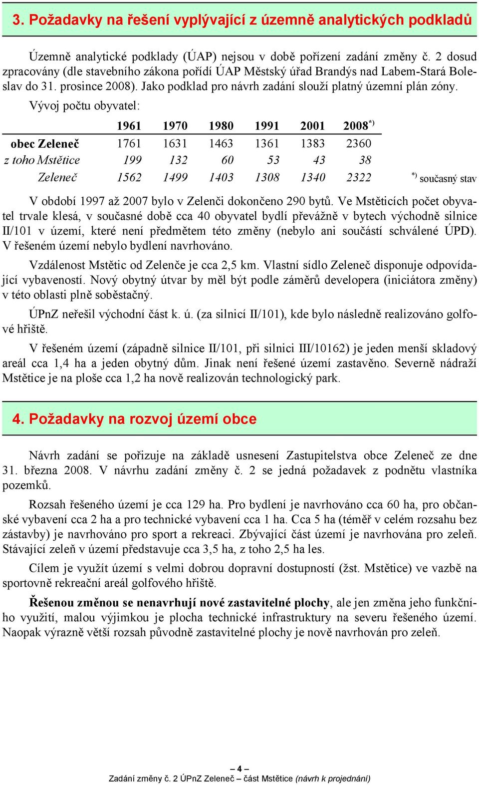 Vývoj počtu obyvatel: obec Zeleneč z toho Mstětice z toho Zeleneč 1961 1761 199 1562 1970 1631 132 1499 1980 1463 60 1403 1991 1361 53 1308 2001 1383 43 1340 2008 *) 2360 38 2322 *) současný stav V