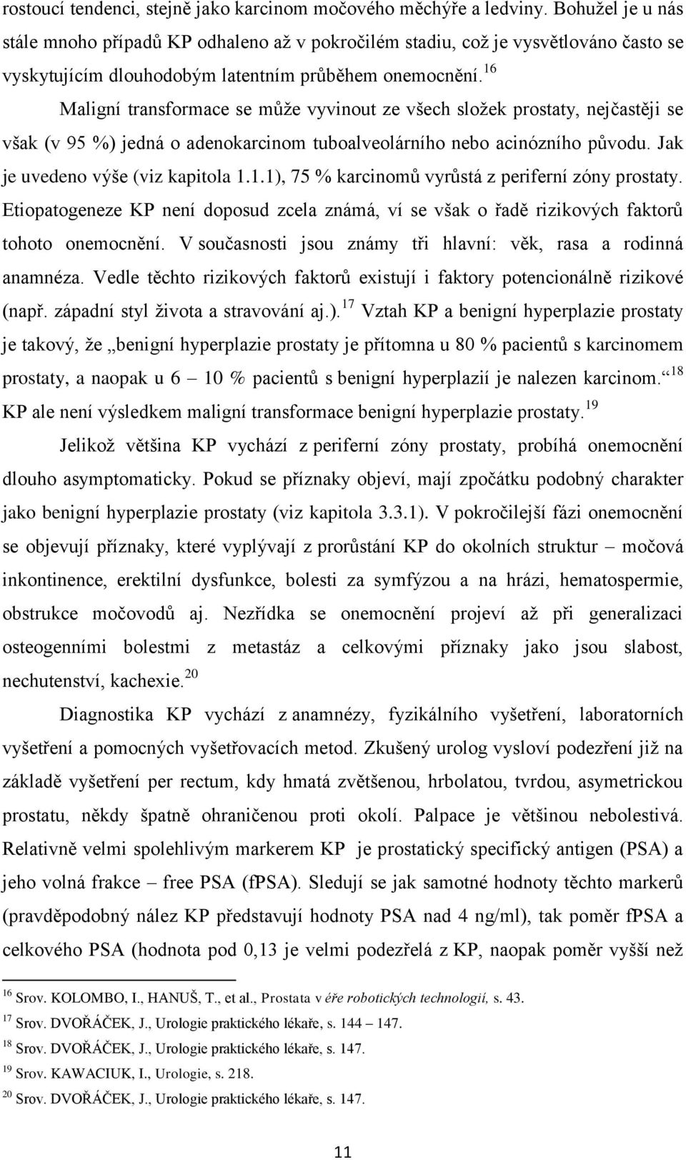 16 Maligní transformace se můţe vyvinout ze všech sloţek prostaty, nejčastěji se však (v 95 %) jedná o adenokarcinom tuboalveolárního nebo acinózního původu. Jak je uvedeno výše (viz kapitola 1.1.1), 75 % karcinomů vyrůstá z periferní zóny prostaty.