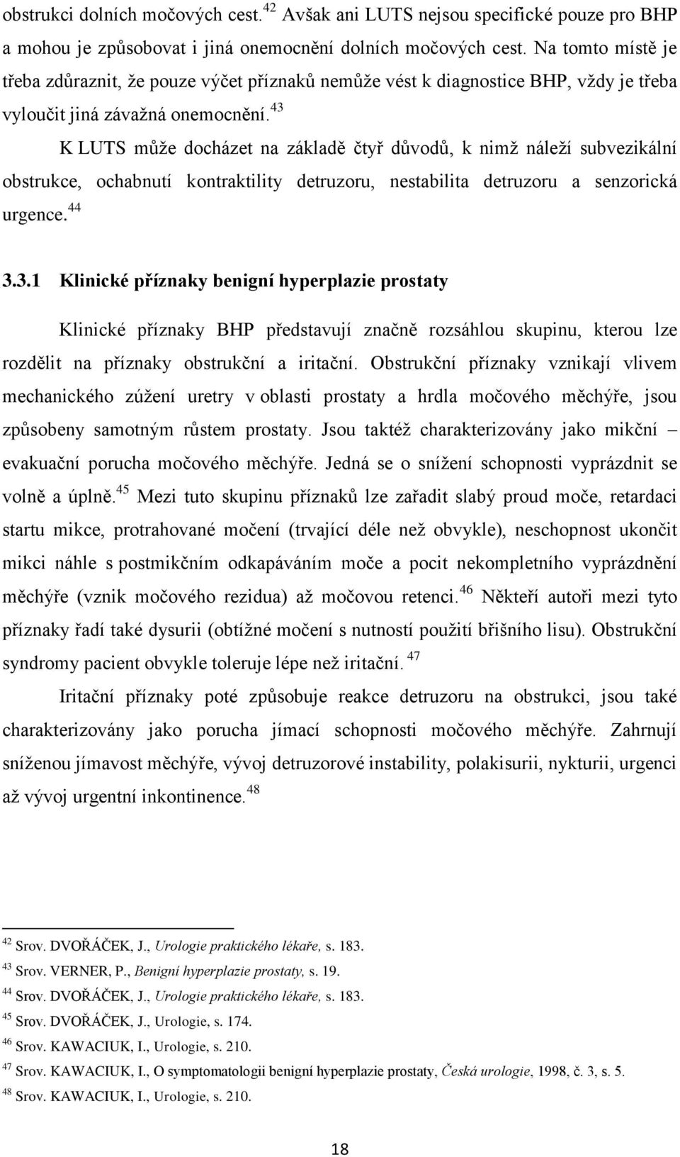 43 K LUTS můţe docházet na základě čtyř důvodů, k nimţ náleţí subvezikální obstrukce, ochabnutí kontraktility detruzoru, nestabilita detruzoru a senzorická urgence. 44 3.3.1 Klinické příznaky benigní hyperplazie prostaty Klinické příznaky BHP představují značně rozsáhlou skupinu, kterou lze rozdělit na příznaky obstrukční a iritační.