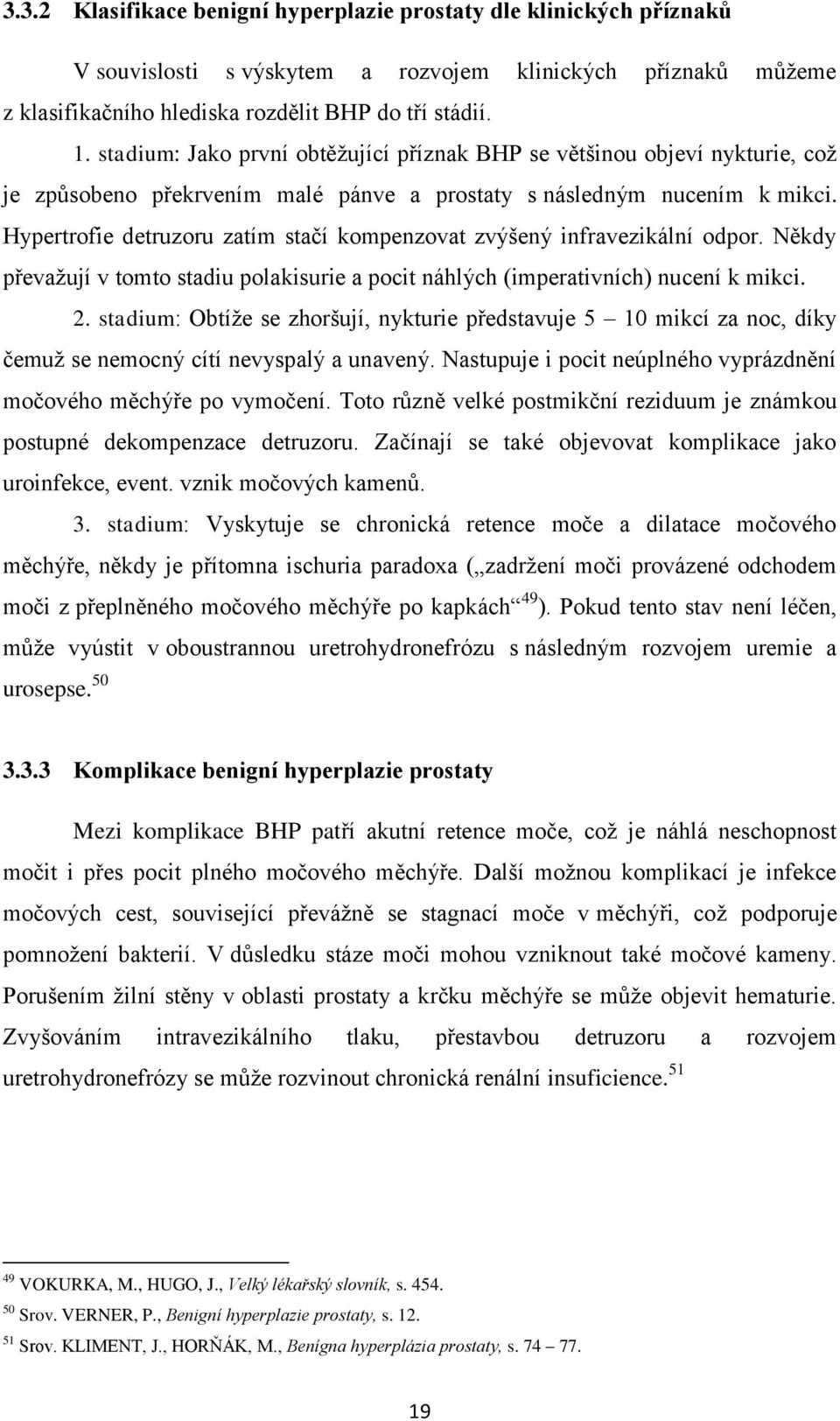 Hypertrofie detruzoru zatím stačí kompenzovat zvýšený infravezikální odpor. Někdy převaţují v tomto stadiu polakisurie a pocit náhlých (imperativních) nucení k mikci. 2.