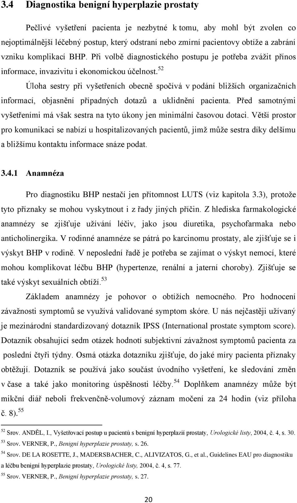 52 Úloha sestry při vyšetřeních obecně spočívá v podání bliţších organizačních informací, objasnění případných dotazů a uklidnění pacienta.
