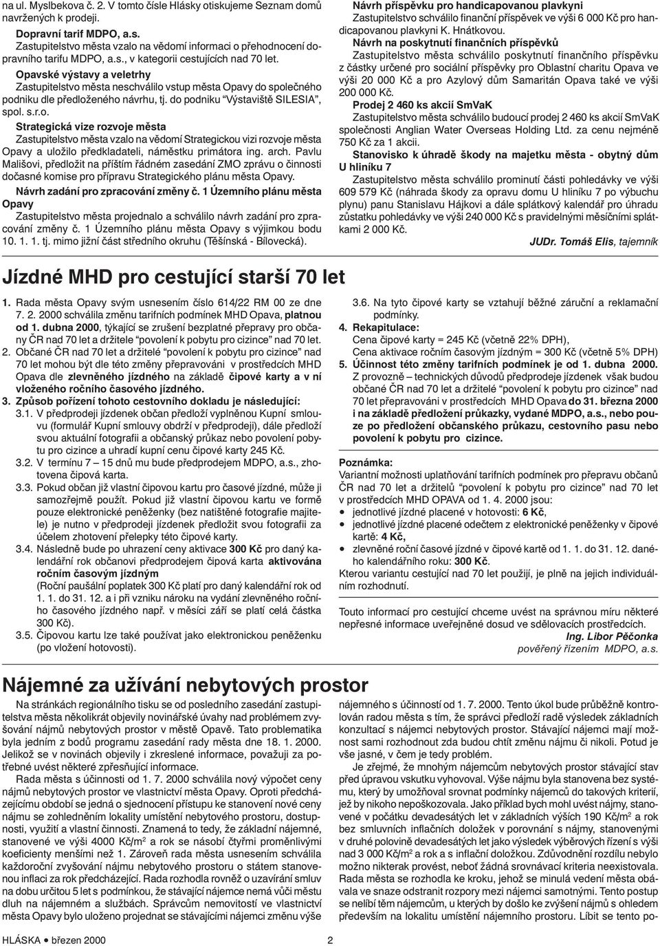do podniku Výstaviště SILESIA, spol. s.r.o. Strategická vize rozvoje města Zastupitelstvo města vzalo na vědomí Strategickou vizi rozvoje města Opavy a uložilo předkladateli, náměstku primátora ing.