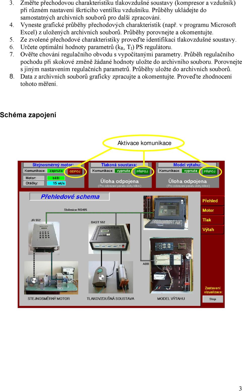 Průběhy porovnejte a okomentujte. 5. Ze zvolené přechodové charakteristiky proveďte identifikaci tlakovzdušné soustavy. 6. Určete optimální hodnoty parametrů (k R, T I ) PS regulátoru. 7.