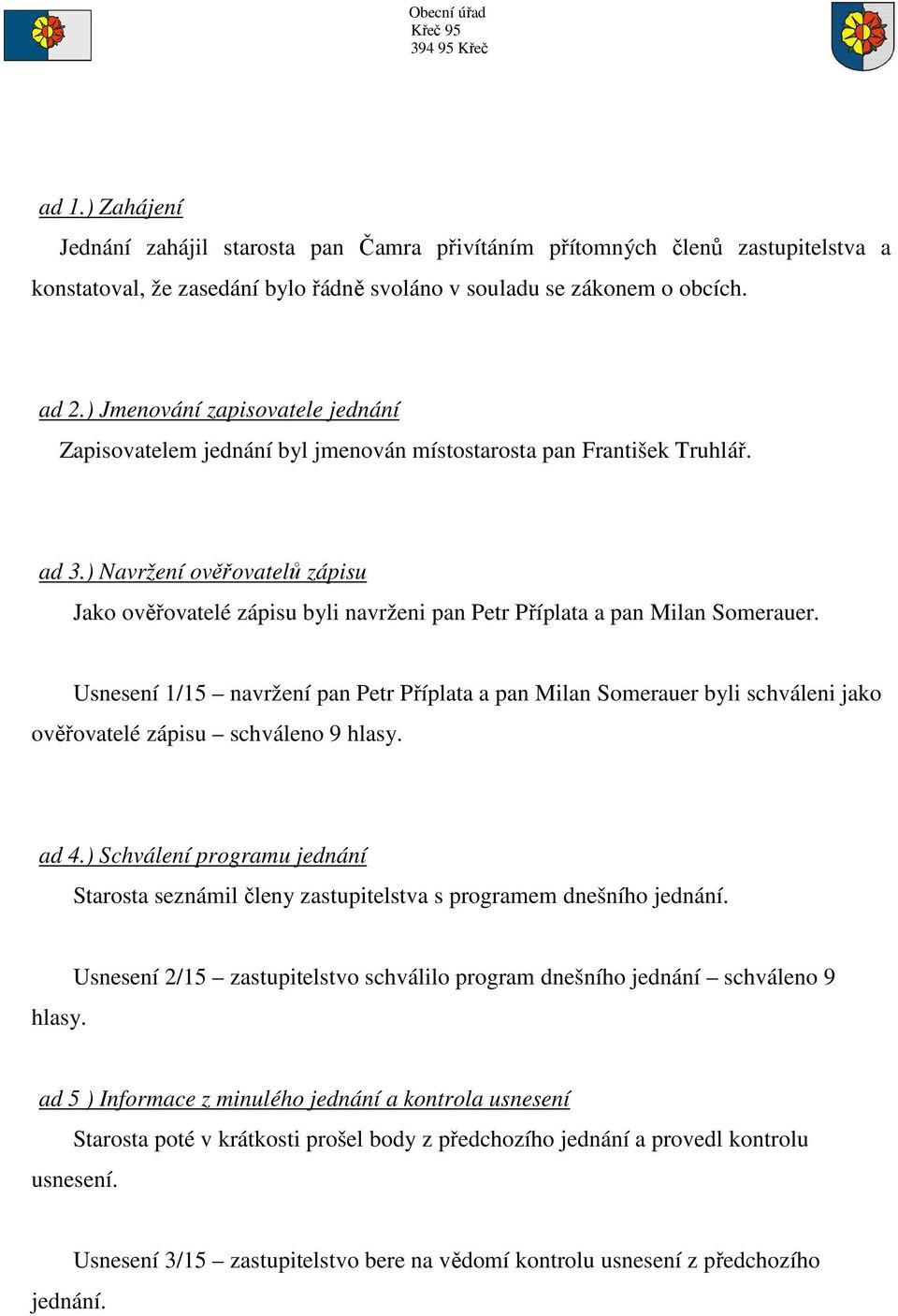 ) Navržení ověřovatelů zápisu Jako ověřovatelé zápisu byli navrženi pan Petr Příplata a pan Milan Somerauer.