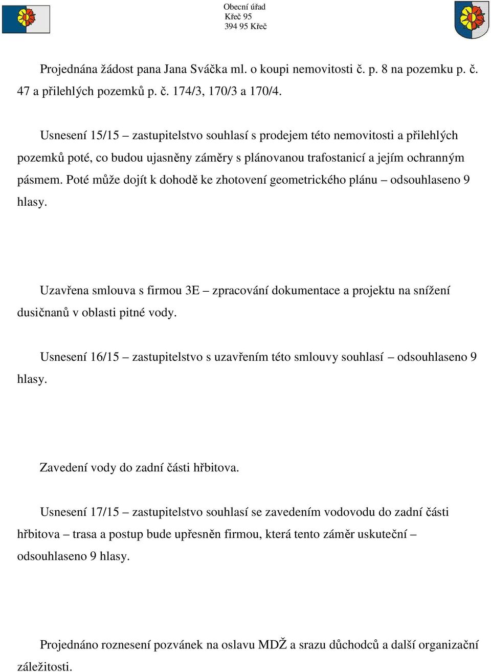 Poté může dojít k dohodě ke zhotovení geometrického plánu odsouhlaseno 9 hlasy. Uzavřena smlouva s firmou 3E zpracování dokumentace a projektu na snížení dusičnanů v oblasti pitné vody. hlasy. Usnesení 16/15 zastupitelstvo s uzavřením této smlouvy souhlasí odsouhlaseno 9 Zavedení vody do zadní části hřbitova.