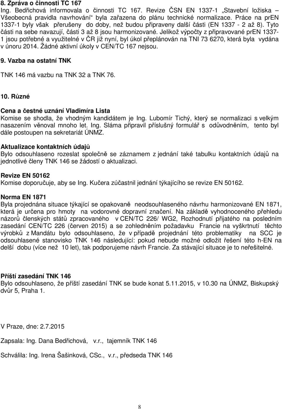 Jelikož výpočty z připravované pren 1337-1 jsou potřebné a využitelné v ČR již nyní, byl úkol přeplánován na TNI 73 6270, která byla vydána v únoru 2014. Žádné aktivní úkoly v CEN/TC 167 nejsou. 9.