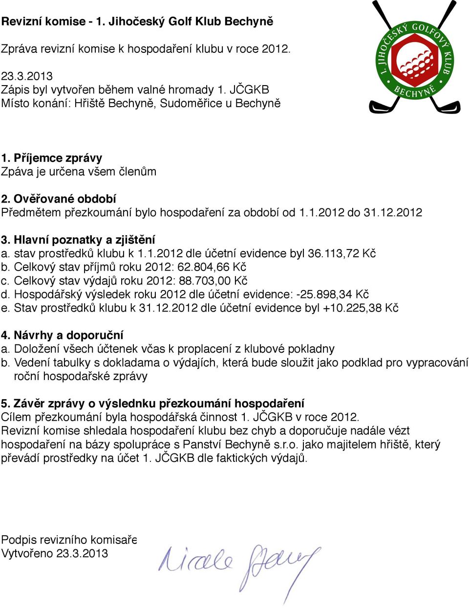 Hlavní poznatky a zjištění a. stav prostředků klubu k 1.1.2012 dle účetní evidence byl 36.113,72 Kč b. Celkový stav příjmů roku 2012: 62.804,66 Kč c. Celkový stav výdajů roku 2012: 88.703,00 Kč d.
