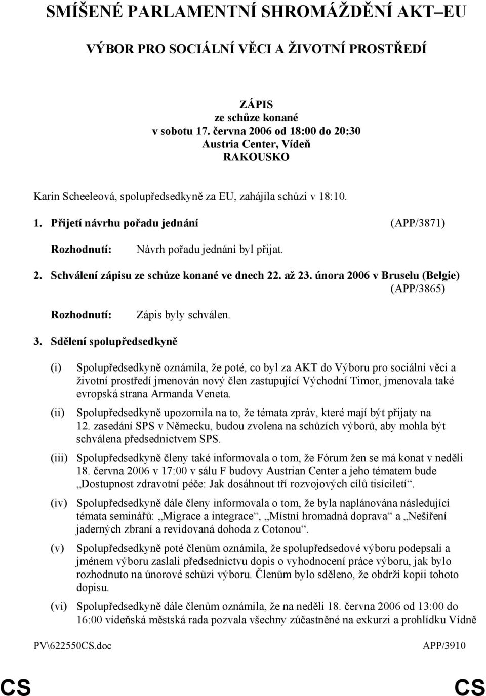 2. Schválení zápisu ze schůze konané ve dnech 22. až 23. února 2006 v Bruselu (Belgie) (APP/3865) Rozhodnutí: Zápis byly schválen. 3.