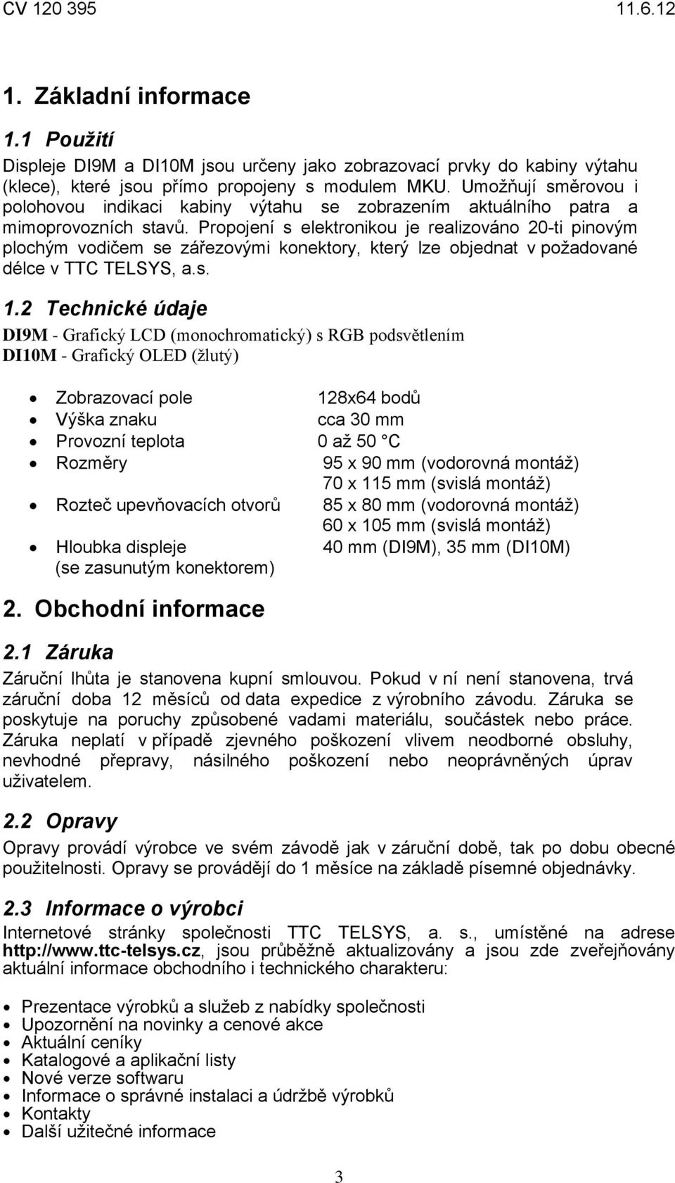 Propojení s elektronikou je realizováno 20-ti pinovým plochým vodičem se zářezovými konektory, který lze objednat v požadované délce v TTC TELSYS, a.s. 1.