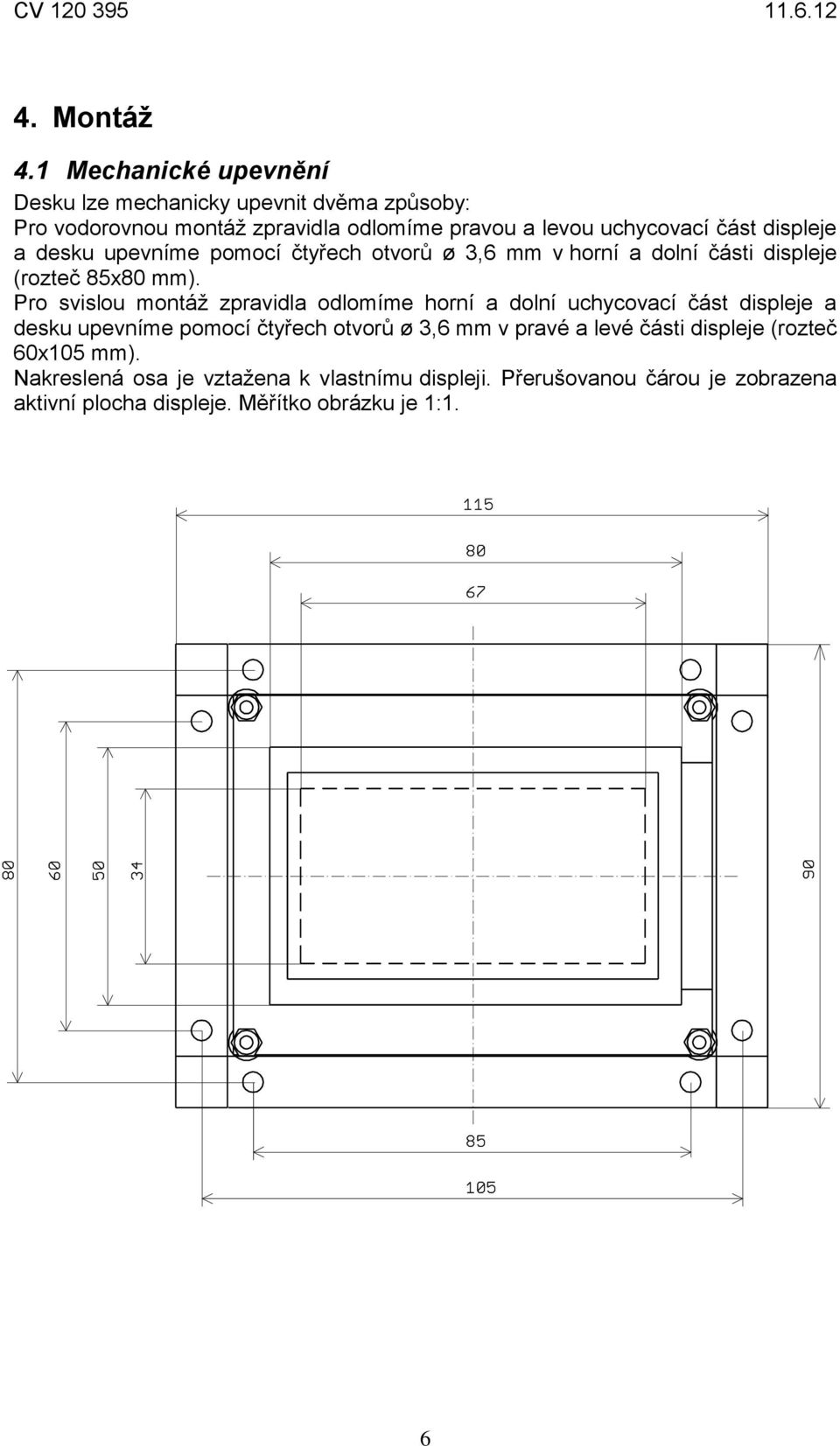 displeje a desku upevníme pomocí čtyřech otvorů ø 3,6 mm v horní a dolní části displeje (rozteč 85x80 mm).