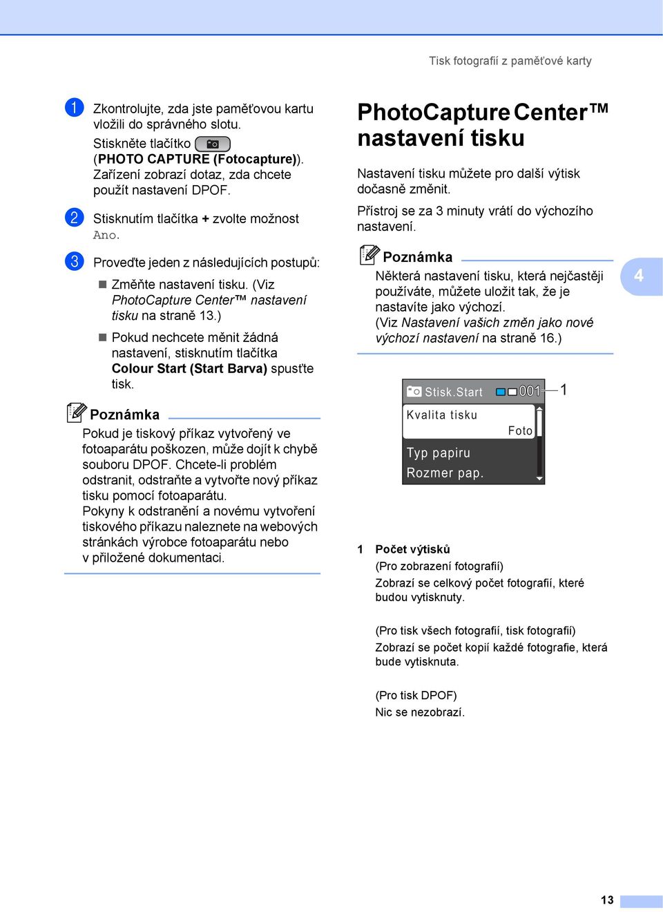 (Viz PhotoCapture Center nastavení tisku na straně 13.) Pokud nechcete měnit žádná nastavení, stisknutím tlačítka Colour Start (Start Barva) spusñte tisk.