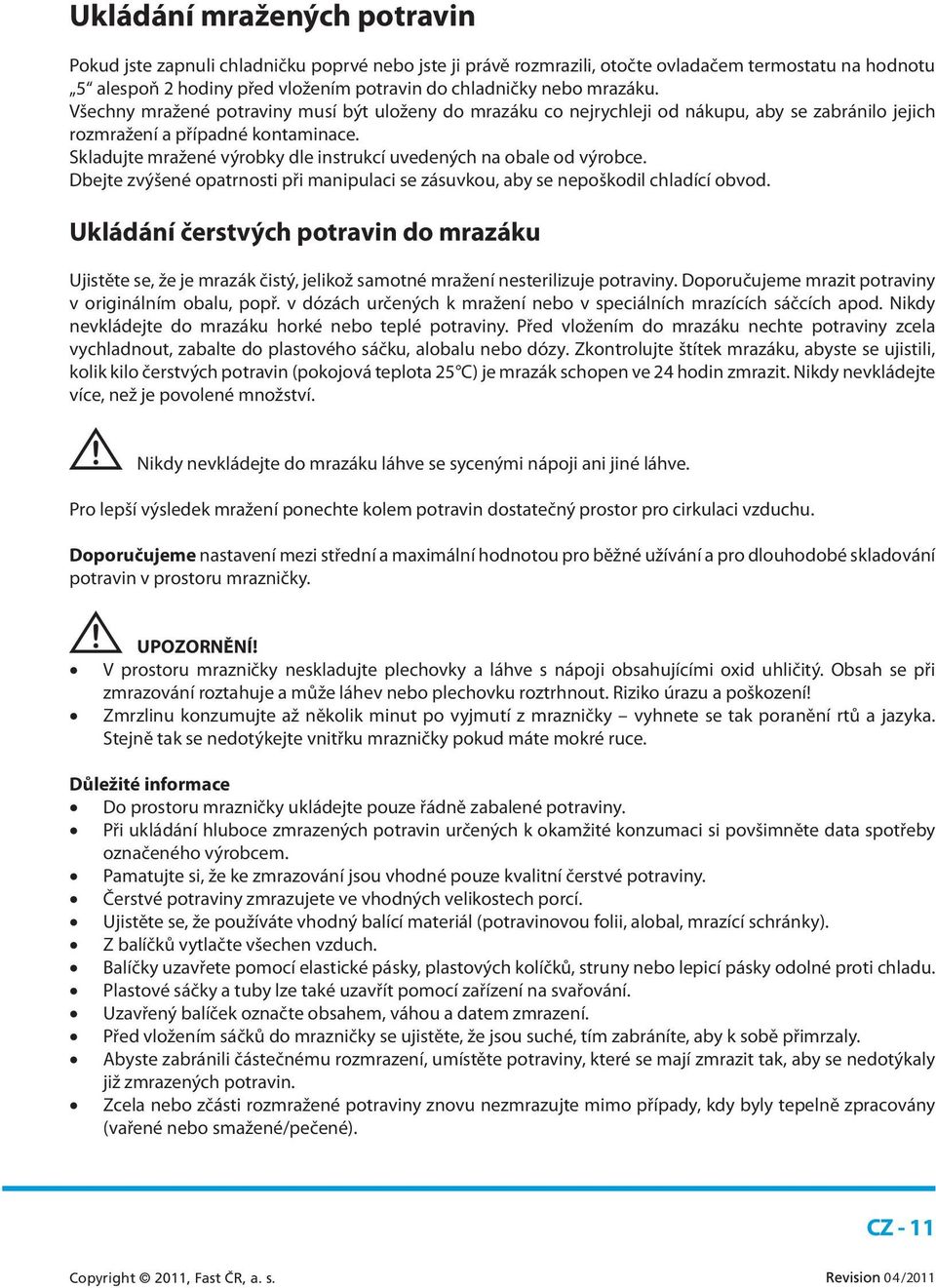 Skladujte mražené výrobky dle instrukcí uvedených na obale od výrobce. Dbejte zvýšené opatrnosti při manipulaci se zásuvkou, aby se nepoškodil chladící obvod.